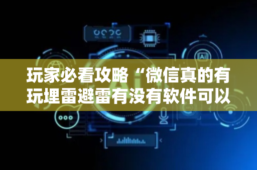 玩家必看攻略“微信真的有玩埋雷避雷有没有软件可以控制尾数”（详细透视教程）-哔哩哔哩