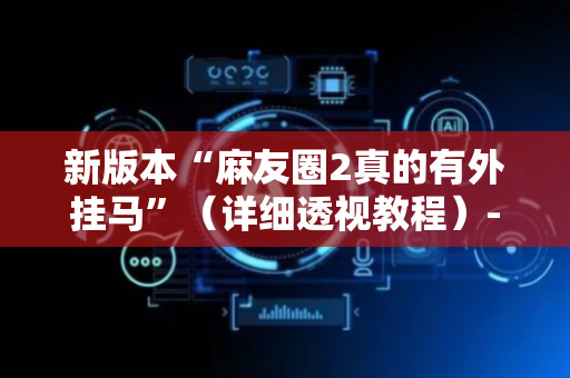 新版本“麻友圈2真的有外挂马”（详细透视教程）-哔哩哔哩