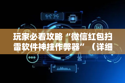 玩家必看攻略“微信红包扫雷软件神挂作弊器”（详细透视教程）-哔哩哔哩