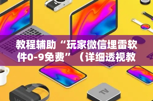 教程辅助“玩家微信埋雷软件0-9免费”（详细透视教程）-哔哩哔哩