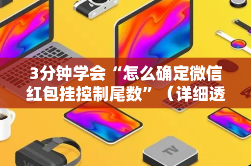 3分钟学会“怎么确定微信红包挂控制尾数”（详细透视教程）-哔哩哔哩
