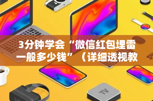 3分钟学会“微信红包埋雷一般多少钱”（详细透视教程）-哔哩哔哩