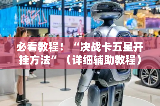 必看教程！“决战卡五星开挂方法”（详细辅助教程）-哔哩哔哩