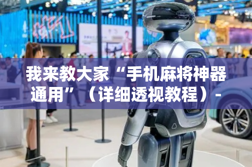 我来教大家“手机麻将神器通用”（详细透视教程）-哔哩哔哩