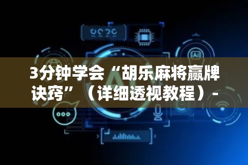 3分钟学会“胡乐麻将赢牌诀窍”（详细透视教程）-哔哩哔哩