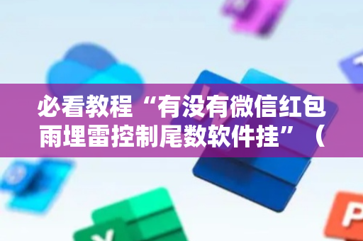 必看教程“有没有微信红包雨埋雷控制尾数软件挂”（详细透视教程）-哔哩哔哩