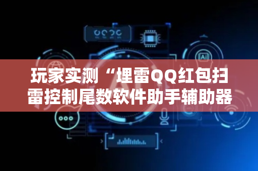 玩家实测“埋雷QQ红包扫雷控制尾数软件助手辅助器”（详细透视教程）-哔哩哔哩