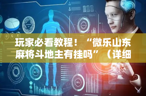 玩家必看教程！“微乐山东麻将斗地主有挂吗”（详细辅助教程）-哔哩哔哩