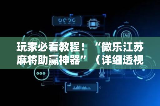 玩家必看教程！“微乐江苏麻将助赢神器”（详细透视教程）-哔哩哔哩