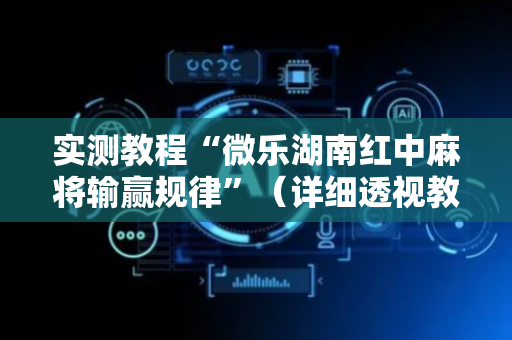 实测教程“微乐湖南红中麻将输赢规律”（详细透视教程）-哔哩哔哩
