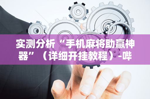 实测分析“手机麻将助赢神器”（详细开挂教程）-哔哩哔哩