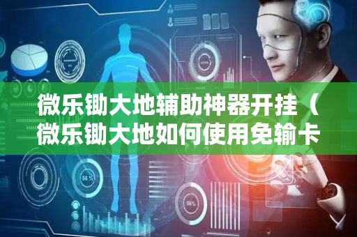 微乐锄大地辅助神器开挂（微乐锄大地如何使用免输卡）