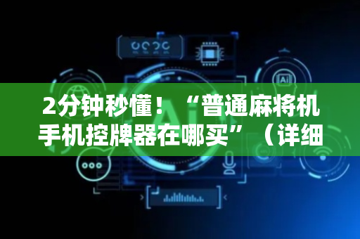 2分钟秒懂！“普通麻将机手机控牌器在哪买”（详细开挂教程）-哔哩哔哩