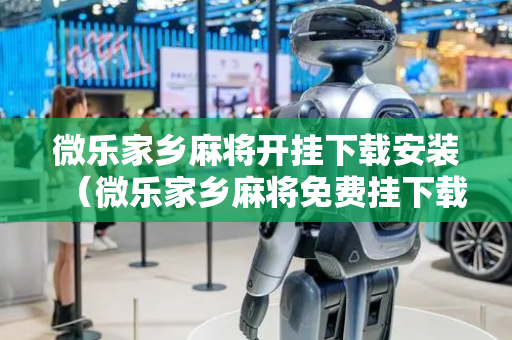 微乐家乡麻将开挂下载安装（微乐家乡麻将免费挂下载）