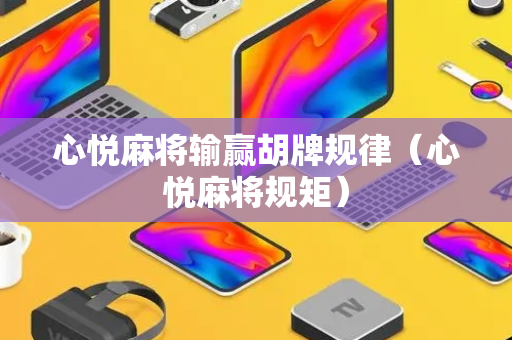 心悦麻将输赢胡牌规律（心悦麻将规矩）