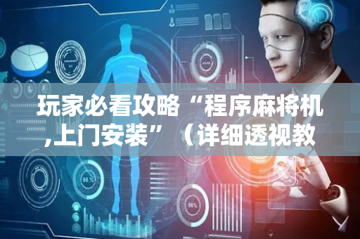 玩家必看攻略“程序麻将机,上门安装”（详细透视教程）-哔哩哔哩