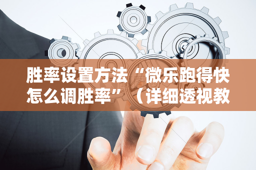 胜率设置方法“微乐跑得快怎么调胜率”（详细透视教程）-哔哩哔哩