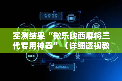 实测结果“微乐陕西麻将三代专用神器”（详细透视教程）-哔哩哔哩