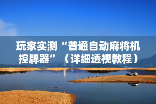 玩家实测“普通自动麻将机控牌器”（详细透视教程）-哔哩哔哩