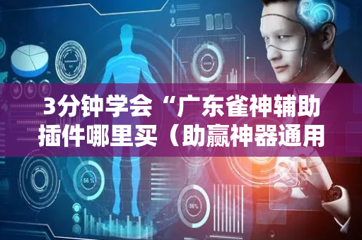 3分钟学会“广东雀神辅助插件哪里买（助赢神器通用版）