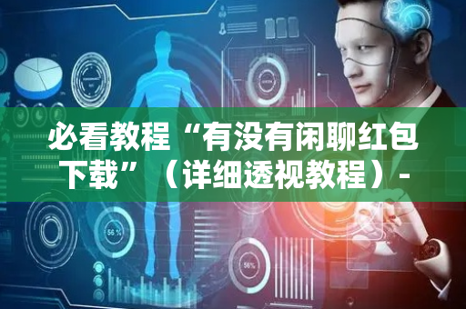 必看教程“有没有闲聊红包下载”（详细透视教程）-哔哩哔哩