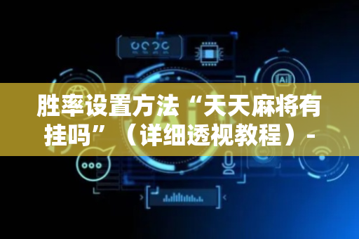 胜率设置方法“天天麻将有挂吗”（详细透视教程）-哔哩哔哩