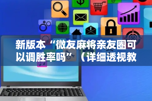 新版本“微友麻将亲友圈可以调胜率吗”（详细透视教程）-哔哩哔哩