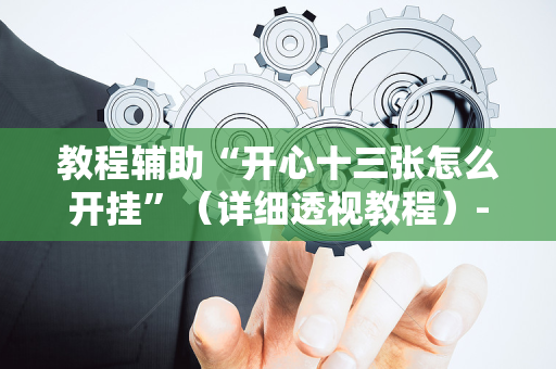 教程辅助“开心十三张怎么开挂”（详细透视教程）-哔哩哔哩