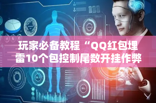 玩家必备教程“QQ红包埋雷10个包控制尾数开挂作弊软件”（详细透视教程）-哔哩哔哩