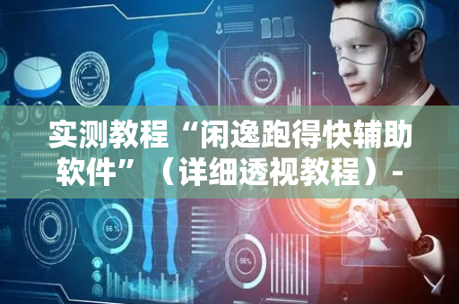 实测教程“闲逸跑得快辅助软件”（详细透视教程）-哔哩哔哩