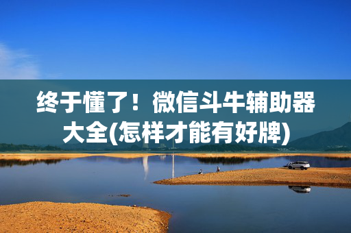 终于懂了！微信斗牛辅助器大全(怎样才能有好牌)