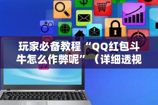 玩家必备教程“QQ红包斗牛怎么作弊呢”（详细透视教程）-哔哩哔哩