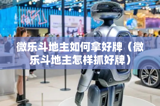 微乐斗地主如何拿好牌（微乐斗地主怎样抓好牌）