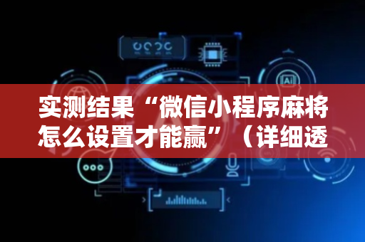 实测结果“微信小程序麻将怎么设置才能赢”（详细透视教程）-哔哩哔哩