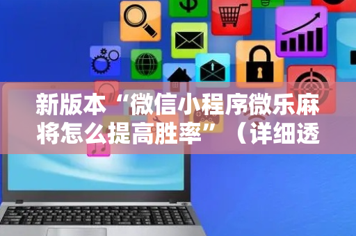 新版本“微信小程序微乐麻将怎么提高胜率”（详细透视教程）-哔哩哔哩