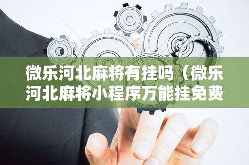 微乐河北麻将有挂吗（微乐河北麻将小程序万能挂免费版）