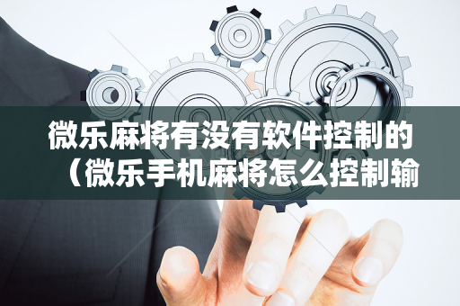 微乐麻将有没有软件控制的（微乐手机麻将怎么控制输赢）