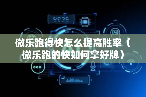 微乐跑得快怎么提高胜率（微乐跑的快如何拿好牌）