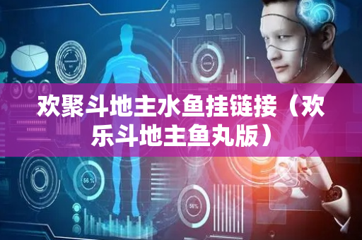欢聚斗地主水鱼挂链接（欢乐斗地主鱼丸版）