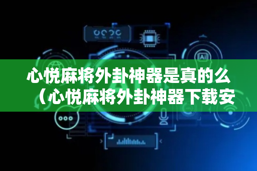 心悦麻将外卦神器是真的么（心悦麻将外卦神器下载安装）