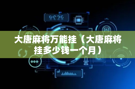 大唐麻将万能挂（大唐麻将挂多少钱一个月）