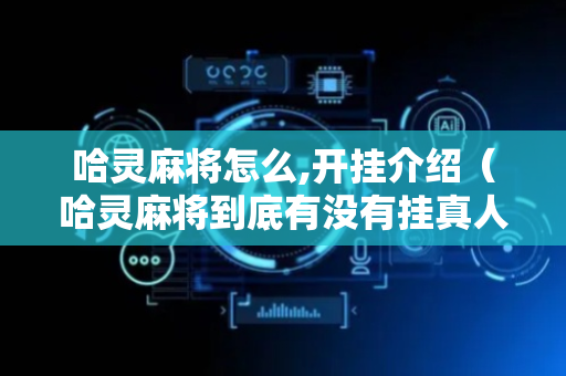 哈灵麻将怎么,开挂介绍（哈灵麻将到底有没有挂真人回答）