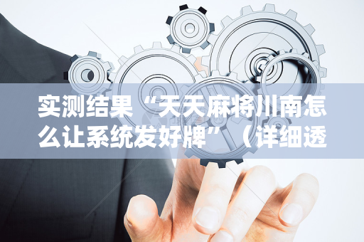 实测结果“天天麻将川南怎么让系统发好牌”（详细透视教程）-哔哩哔哩
