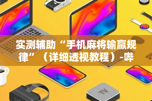 实测辅助“手机麻将输赢规律”（详细透视教程）-哔哩哔哩