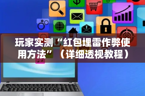 玩家实测“红包埋雷作弊使用方法”（详细透视教程）-哔哩哔哩