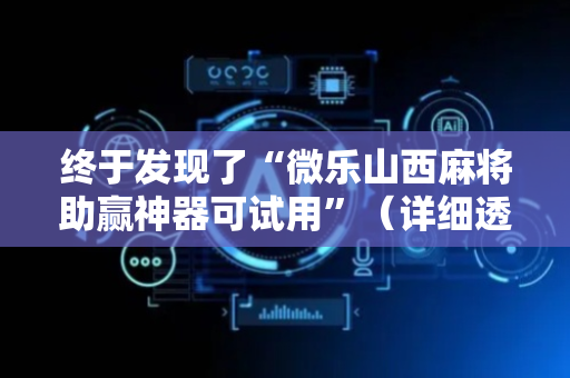 终于发现了“微乐山西麻将助赢神器可试用”（详细透视教程）-哔哩哔哩