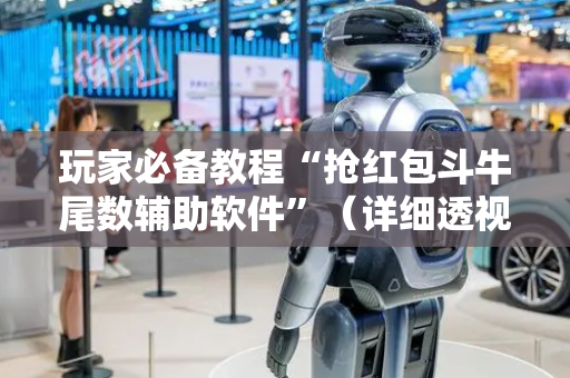 玩家必备教程“抢红包斗牛尾数辅助软件”（详细透视教程）-哔哩哔哩