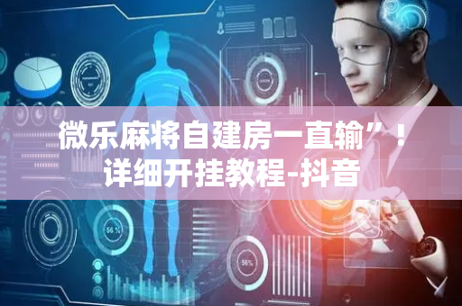 微乐麻将自建房一直输”!详细开挂教程-抖音