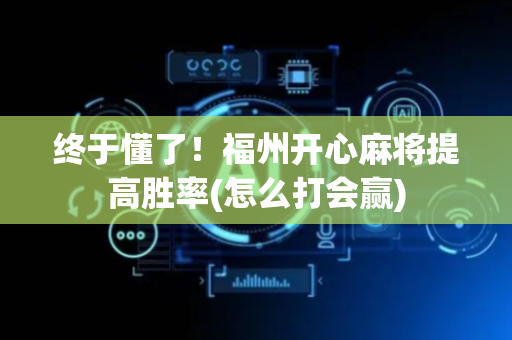 终于懂了！福州开心麻将提高胜率(怎么打会赢)