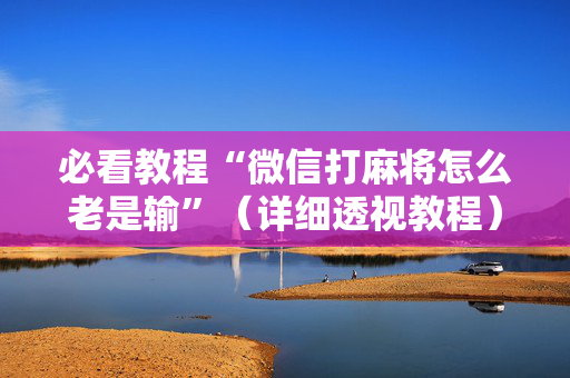 必看教程“微信打麻将怎么老是输”（详细透视教程）-哔哩哔哩